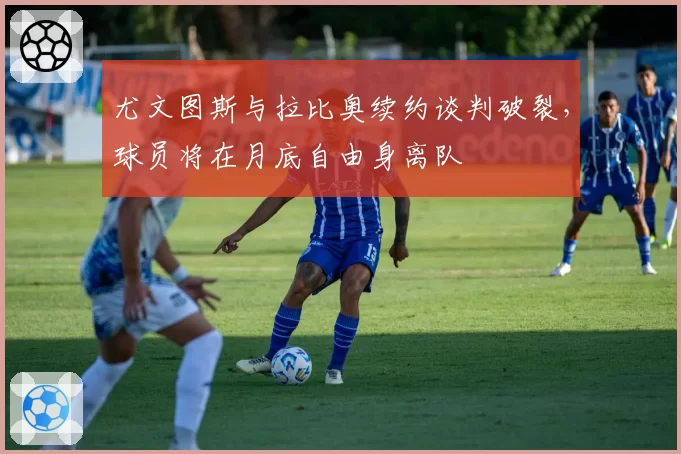 尤文图斯与拉比奥续约谈判破裂,球员将在月底自由身离队