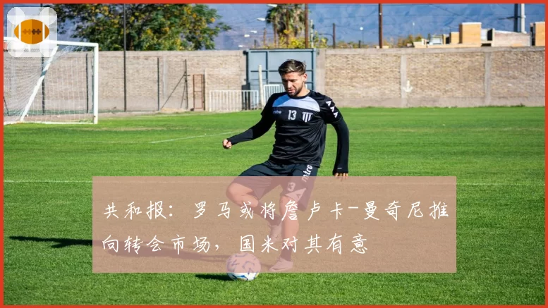 共和报：罗马或将詹卢卡-曼奇尼推向转会市场，国米对其有意