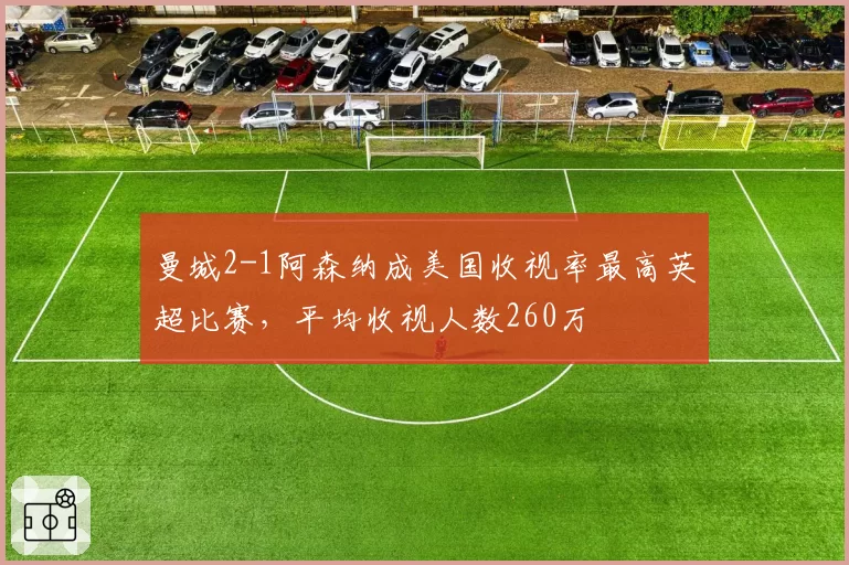 曼城2-1阿森纳成美国收视率最高英超比赛，平均收视人数260万