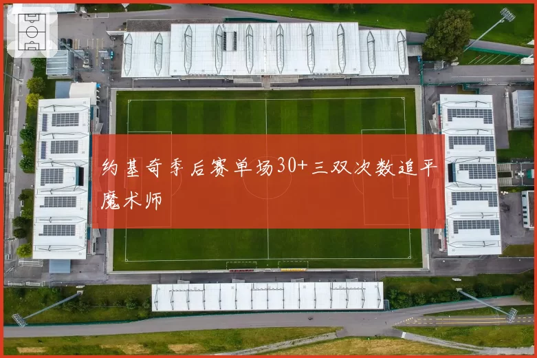 约基奇季后赛单场30+三双次数追平魔术师