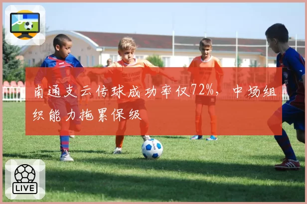 南通支云传球成功率仅72%，中场组织能力拖累保级