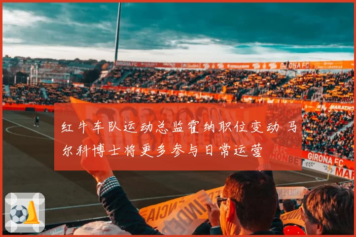 红牛车队运动总监霍纳职位变动 马尔科博士将更多参与日常运营