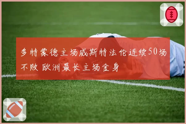 多特蒙德主场威斯特法伦连续50场不败 欧洲最长主场金身