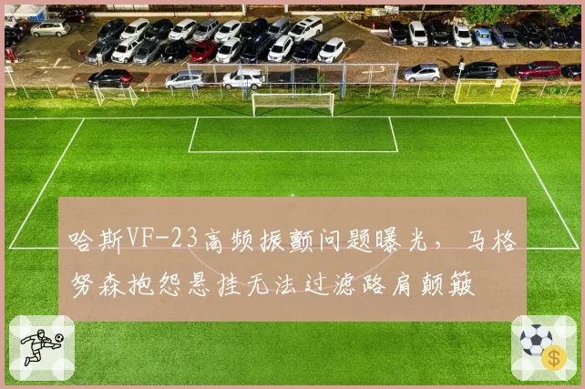 哈斯VF-23高频振颤问题曝光，马格努森抱怨悬挂无法过滤路肩颠簸