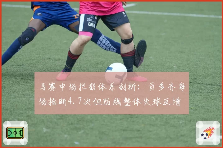马赛中场拦截体系剖析:贡多齐每场抢断4.7次但防线整体失球反增