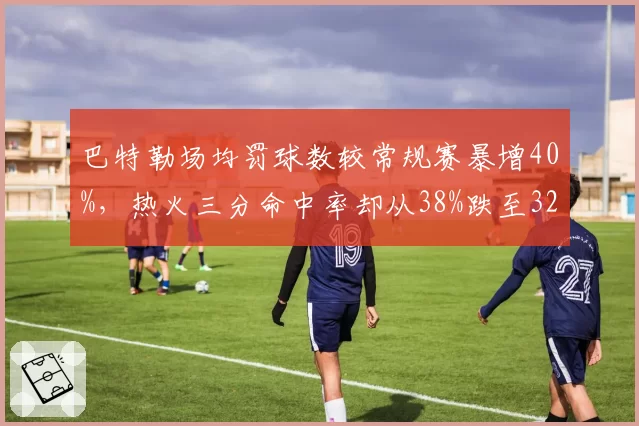 巴特勒场均罚球数较常规赛暴增40%，热火三分命中率却从38%跌至32%