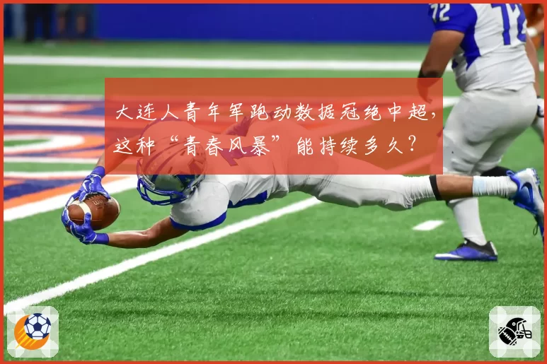 大连人青年军跑动数据冠绝中超，这种“青春风暴”能持续多久？