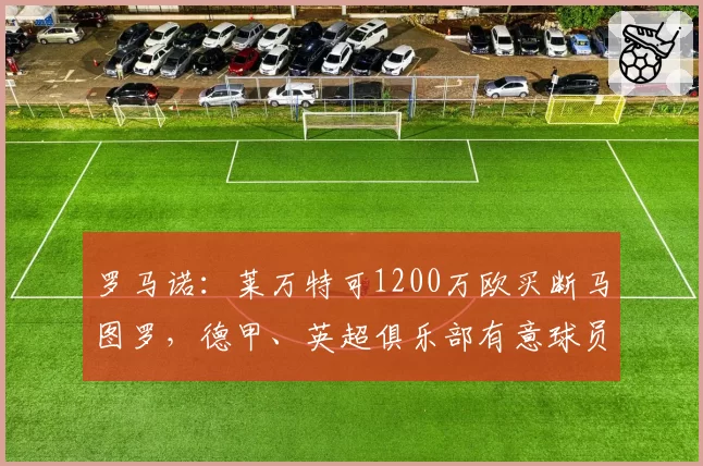罗马诺：莱万特可1200万欧买断马图罗，德甲、英超俱乐部有意球员