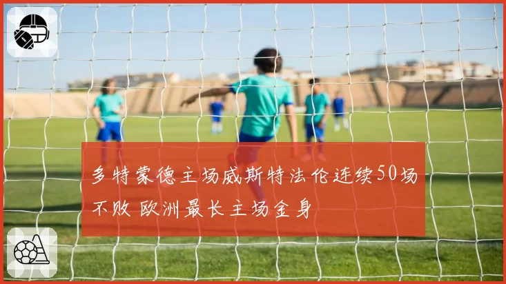 多特蒙德主场威斯特法伦连续50场不败 欧洲最长主场金身